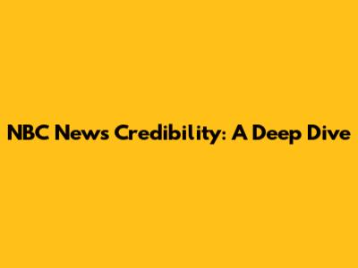 NBC News Credibility: A Deep Dive