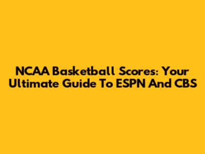 NCAA Basketball Scores: Your Ultimate Guide To ESPN And CBS