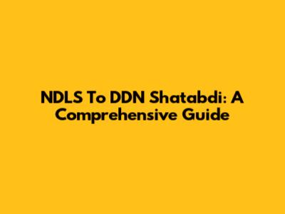 NDLS To DDN Shatabdi: A Comprehensive Guide