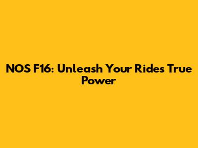 NOS F16: Unleash Your Ride's True Power