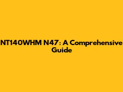 NT140WHM N47: A Comprehensive Guide