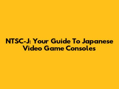 NTSC-J: Your Guide To Japanese Video Game Consoles