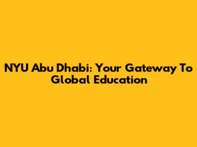 NYU Abu Dhabi: Your Gateway To Global Education