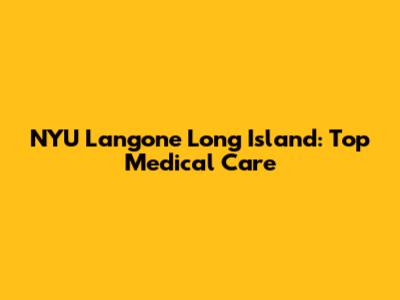 NYU Langone Long Island: Top Medical Care
