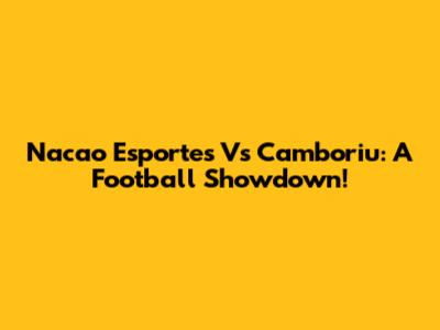 Nacao Esportes Vs Camboriu: A Football Showdown!