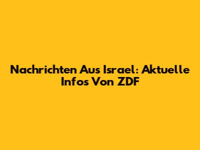 Nachrichten Aus Israel: Aktuelle Infos Von ZDF