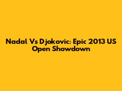 Nadal Vs Djokovic: Epic 2013 US Open Showdown