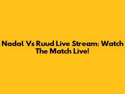 Nadal Vs Ruud Live Stream: Watch The Match Live!