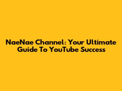 NaeNae Channel: Your Ultimate Guide To YouTube Success