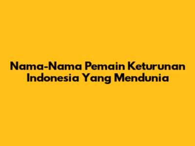 Nama-Nama Pemain Keturunan Indonesia Yang Mendunia