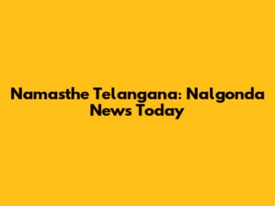 Namasthe Telangana: Nalgonda News Today