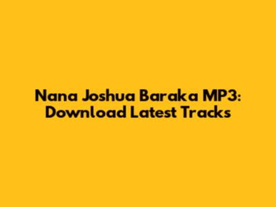 Nana Joshua Baraka MP3: Download Latest Tracks