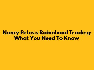 Nancy Pelosi's Robinhood Trading: What You Need To Know