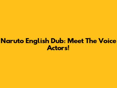 Naruto English Dub: Meet The Voice Actors!