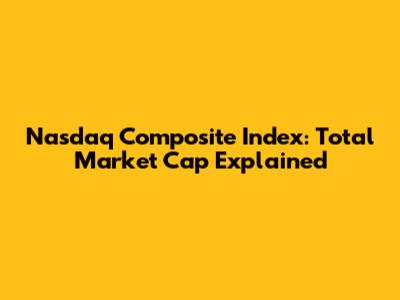 Nasdaq Composite Index: Total Market Cap Explained