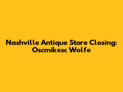 Nashville Antique Store Closing: Oscmikesc Wolfe