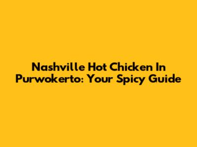 Nashville Hot Chicken In Purwokerto: Your Spicy Guide