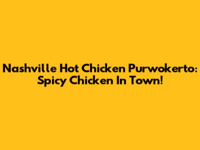 Nashville Hot Chicken Purwokerto: Spicy Chicken In Town!