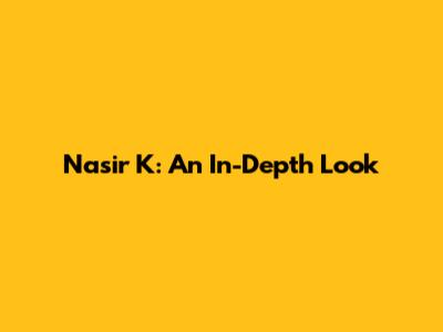 Nasir K: An In-Depth Look