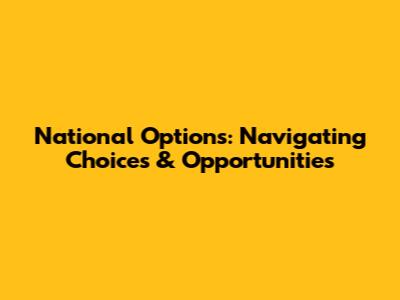 National Options: Navigating Choices & Opportunities