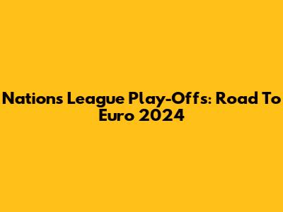 Nations League Play-Offs: Road To Euro 2024