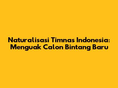 Naturalisasi Timnas Indonesia: Menguak Calon Bintang Baru