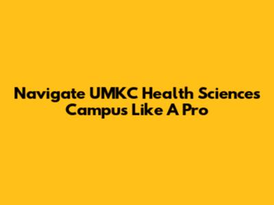 Navigate UMKC Health Sciences Campus Like A Pro