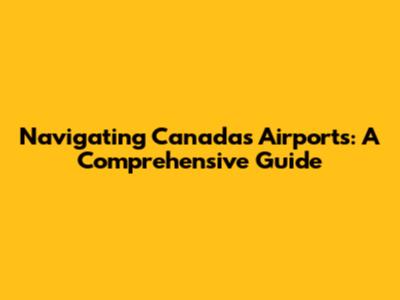 Navigating Canada's Airports: A Comprehensive Guide
