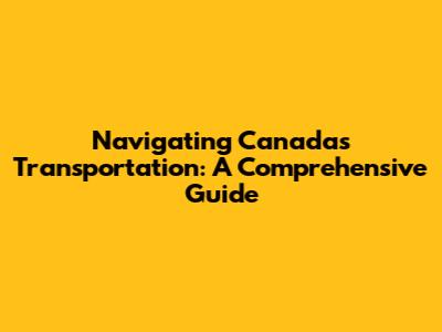 Navigating Canada's Transportation: A Comprehensive Guide