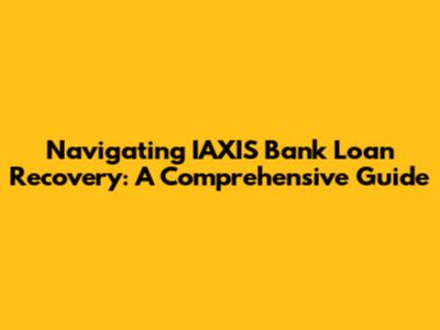 Navigating IAXIS Bank Loan Recovery: A Comprehensive Guide