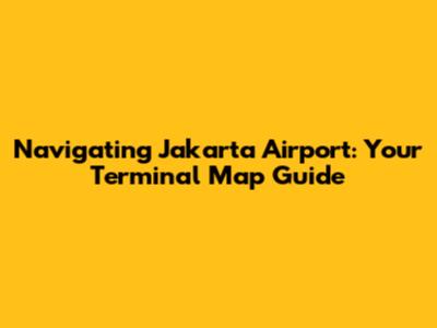 Navigating Jakarta Airport: Your Terminal Map Guide