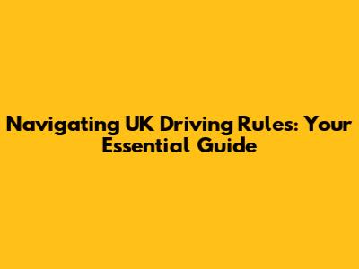 Navigating UK Driving Rules: Your Essential Guide
