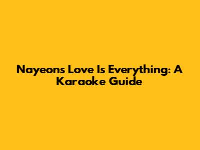 Nayeon's "Love Is Everything": A Karaoke Guide