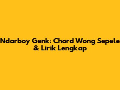 Ndarboy Genk: Chord Wong Sepele & Lirik Lengkap