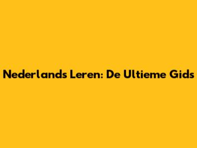 Nederlands Leren: De Ultieme Gids