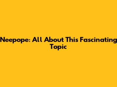 Neepope: All About This Fascinating Topic