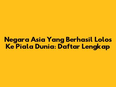 Negara Asia Yang Berhasil Lolos Ke Piala Dunia: Daftar Lengkap