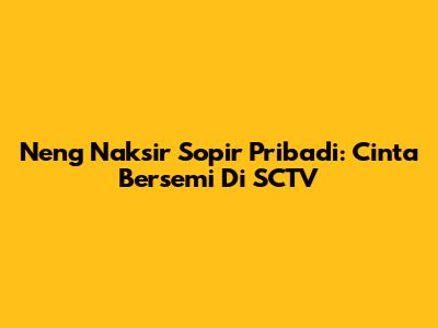 Neng Naksir Sopir Pribadi: Cinta Bersemi Di SCTV