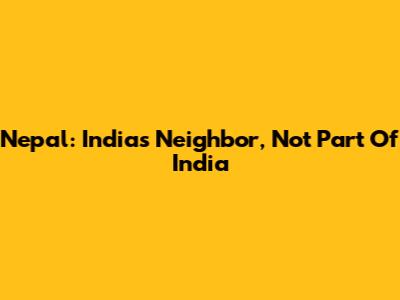 Nepal: India's Neighbor, Not Part Of India