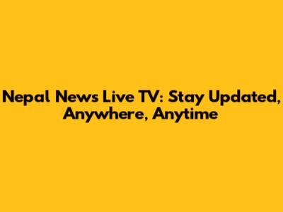 Nepal News Live TV: Stay Updated, Anywhere, Anytime