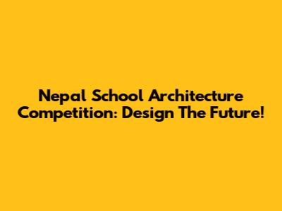 Nepal School Architecture Competition: Design The Future!