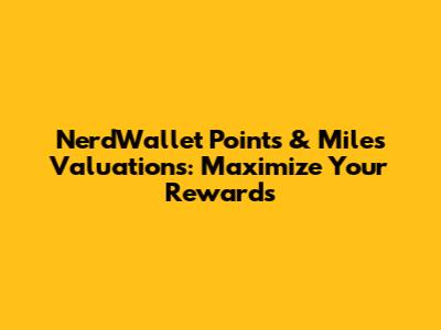 NerdWallet Points & Miles Valuations: Maximize Your Rewards