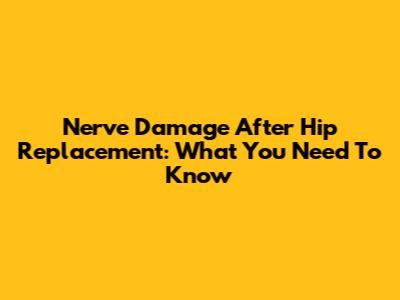 Nerve Damage After Hip Replacement: What You Need To Know