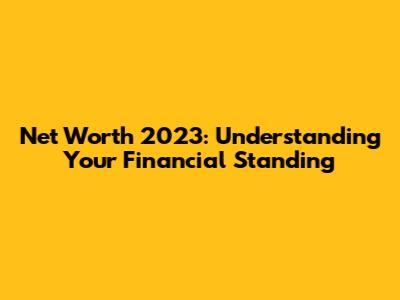 Net Worth 2023: Understanding Your Financial Standing