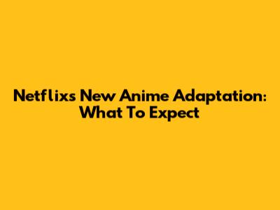 Netflix's New Anime Adaptation: What To Expect