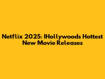 Netflix 2025: IHollywood's Hottest New Movie Releases