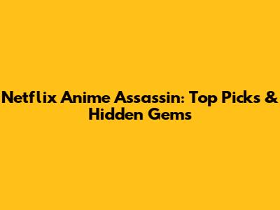 Netflix Anime Assassin: Top Picks & Hidden Gems
