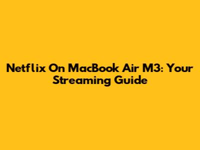 Netflix On MacBook Air M3: Your Streaming Guide