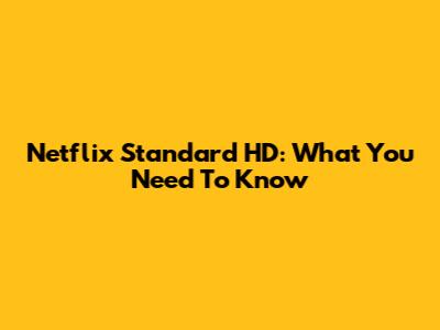 Netflix Standard HD: What You Need To Know