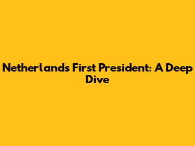 Netherlands' First President: A Deep Dive